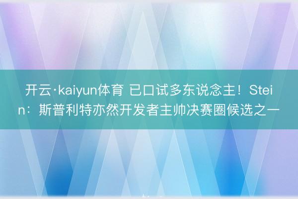 开云·kaiyun体育 已口试多东说念主！Stein：斯普利