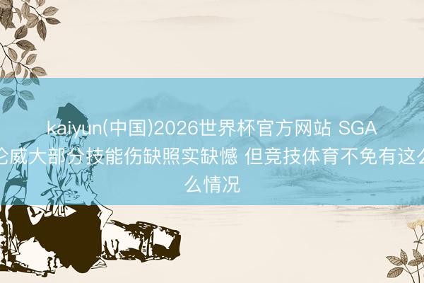 kaiyun(中国)2026世界杯官方网站 SGA：杰伦威大部分技能伤缺照实缺憾 但竞技体育不免有这么情况