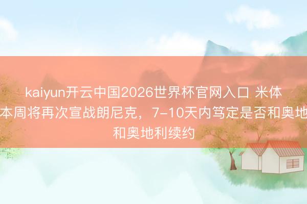 kaiyun开云中国2026世界杯官网入口 米体：米兰本周将再次宣战朗尼克，7-10天内笃定是否和奥地利续约