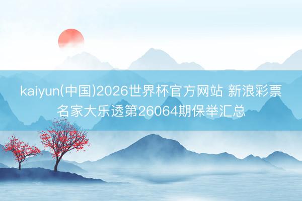 kaiyun(中国)2026世界杯官方网站 新浪彩票名家大乐透第26064期保举汇总