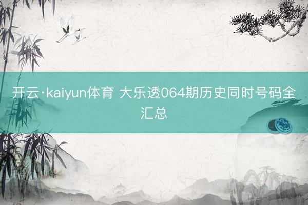 开云·kaiyun体育 大乐透064期历史同时号码全汇总