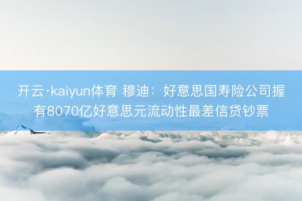 开云·kaiyun体育 穆迪:好意思国寿险公司握有8070亿好意思元流动性最差信贷钞票