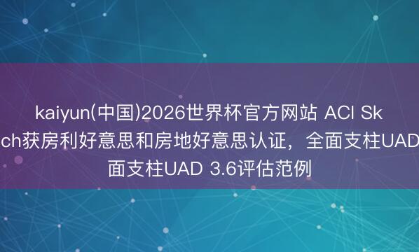 kaiyun(中国)2026世界杯官方网站 ACI Sky™ Workbench获房利好意思和房地好意思认证,全面支柱UAD 3.6评估范例