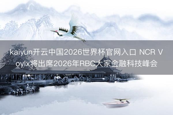 kaiyun开云中国2026世界杯官网入口 NCR Voyix将出席2026年RBC大家金融科技峰会
