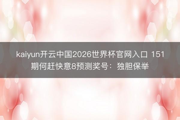 kaiyun开云中国2026世界杯官网入口 151期何赶快意8预测奖号：独胆保举