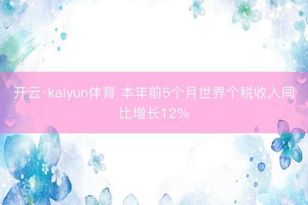 开云·kaiyun体育 本年前5个月世界个税收入同比增长12%