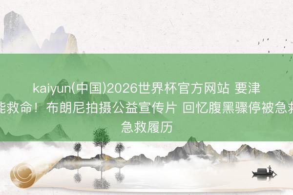 kaiyun(中国)2026世界杯官方网站 要津时刻能救命!布朗尼拍摄公益宣传片 回忆腹黑骤停被急救履历
