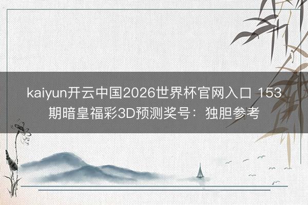 kaiyun开云中国2026世界杯官网入口 153期暗皇福彩3D预测奖号：独胆参考