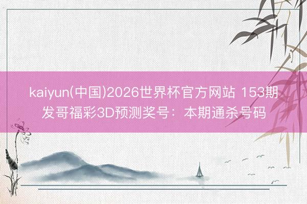 kaiyun(中国)2026世界杯官方网站 153期发哥福彩3D预测奖号:本期通杀号码