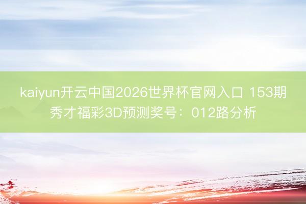 kaiyun开云中国2026世界杯官网入口 153期秀才福彩3D预测奖号：012路分析