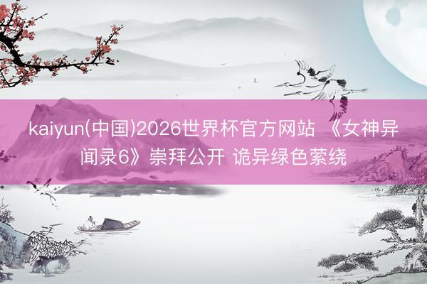 kaiyun(中国)2026世界杯官方网站 《女神异闻录6》崇拜公开 诡异绿色萦绕