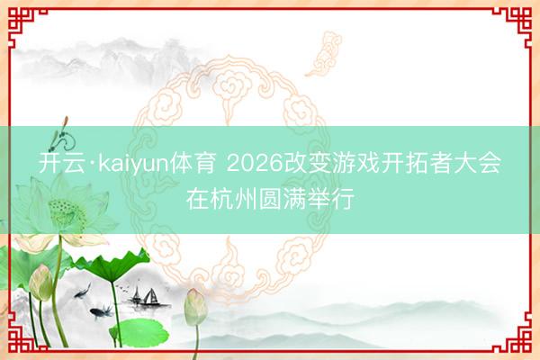 开云·kaiyun体育 2026改变游戏开拓者大会在杭州圆满举行