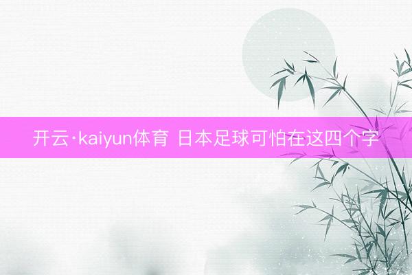 开云·kaiyun体育 日本足球可怕在这四个字