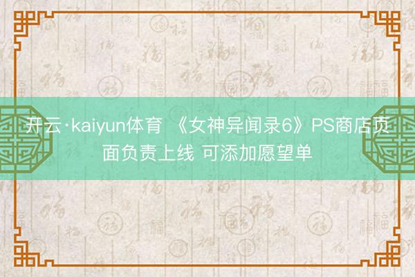 开云·kaiyun体育 《女神异闻录6》PS商店页面负责上线 可添加愿望单