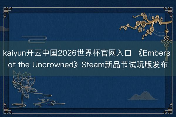 kaiyun开云中国2026世界杯官网入口 《Embers of the Uncrowned》Steam新品节试玩版发布