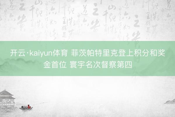 开云·kaiyun体育 菲茨帕特里克登上积分和奖金首位 寰宇名次督察第四