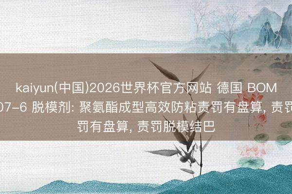 kaiyun(中国)2026世界杯官方网站 德国 BOMIX 4/40407-6 脱模剂: 聚氨酯成型高效防粘责罚有盘算, 责罚脱模结巴
