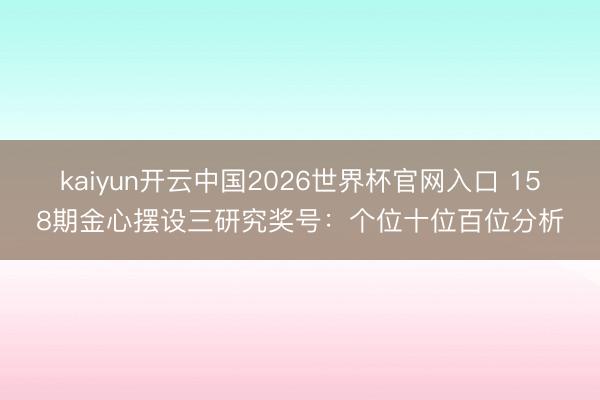 kaiyun开云中国2026世界杯官网入口 158期金心摆设三研究奖号：个位十位百位分析