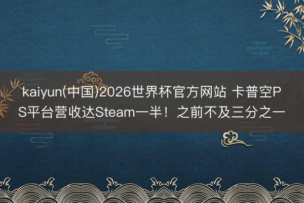 kaiyun(中国)2026世界杯官方网站 卡普空PS平台营收达Steam一半！之前不及三分之一